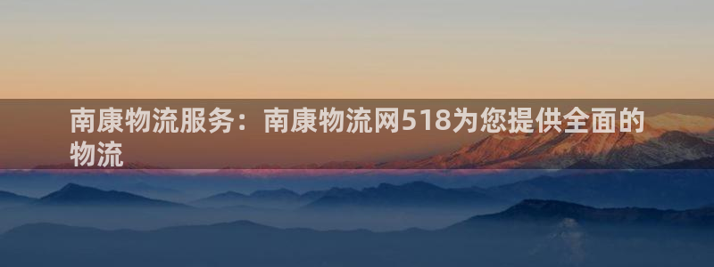 28圈官网平台：南康物流服务：南康物