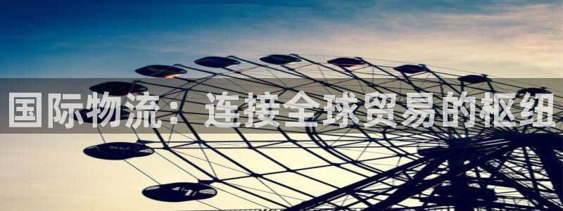 28圈账号注册：国际物流：连接全球贸