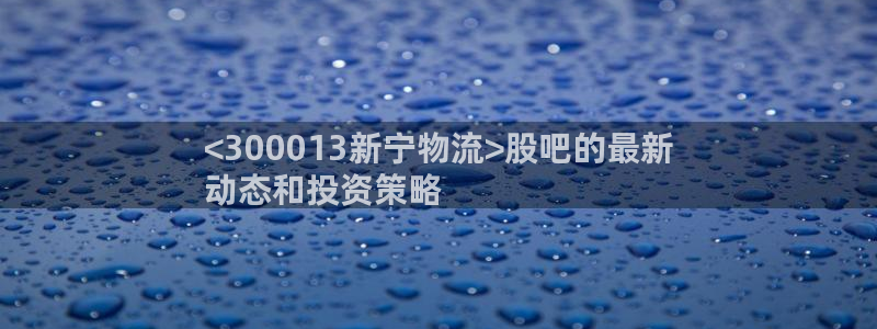 28圈官网网站：<300013新宁物