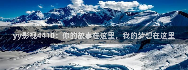 殇情影院影院：yy影视4410：你的故事在这里，我的梦想在这里
