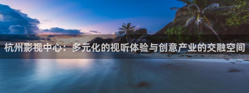 殇情影院yy：杭州影视中心：多元化的视听体验与创意产业的交融空间