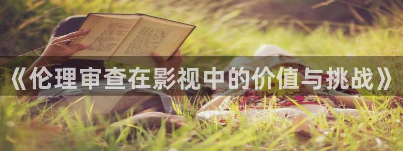 yy4480殇情影院：《伦理审查在影视中的价值与挑战》