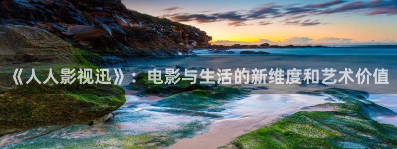 殇情影院4480：《人人影视迅》：电影与生活的新维度和艺术价值